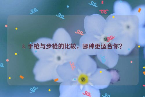 8. 手枪与步枪的比较，哪种更适合你？